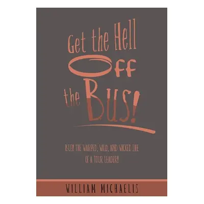 "Get the Hell off the Bus!: Bus! the Warped, Wild, and Wicked Life of a Tour Leader!" - "" ("Mic