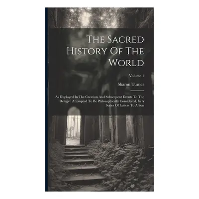 "The Sacred History Of The World: As Displayed In The Creation And Subsequent Events To The Delu