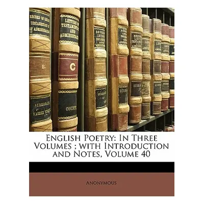 "English Poetry: In Three Volumes; With Introduction and Notes, Volume 40" - "" ("Anonymous")