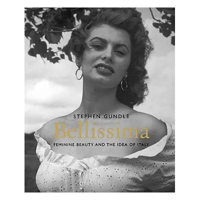 "Bellissima: Feminine Beauty and the Idea of Italy" - "" ("Gundle Stephen")