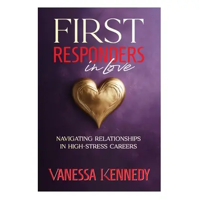 "First Responders in Love: Navigating Relationships in High Stress Careers" - "" ("Kennedy Vanes