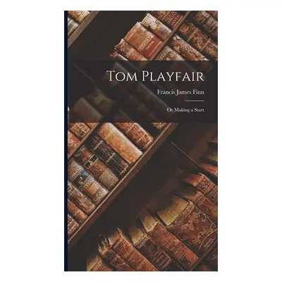 "Tom Playfair; Or Making a Start" - "" ("Finn Francis James")