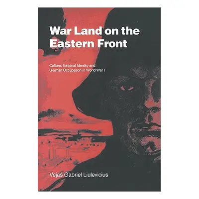 "War Land on the Eastern Front: Culture, National Identity, and German Occupation in World War I