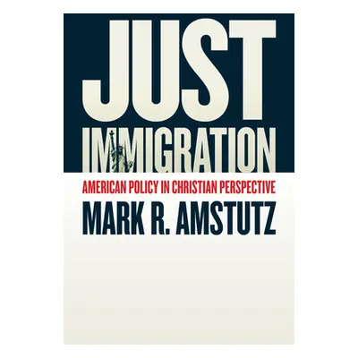 "Just Immigration: American Policy in Christian Perspective" - "" ("Amstutz Mark R.")