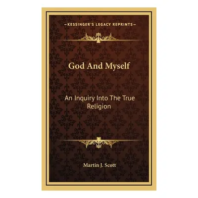 "God And Myself: An Inquiry Into The True Religion" - "" ("Scott Martin J.")