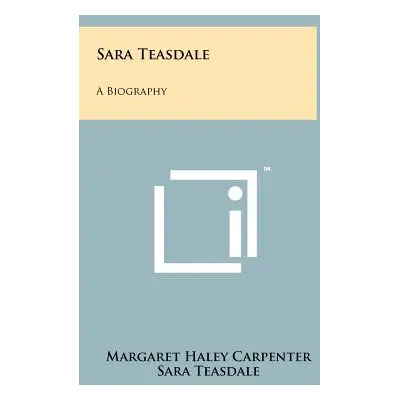 "Sara Teasdale: A Biography" - "" ("Carpenter Margaret Haley")