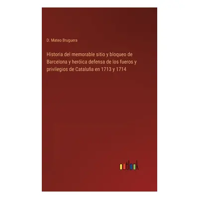 "Historia del memorable sitio y bloqueo de Barcelona y herica defensa de los fueros y privilegio