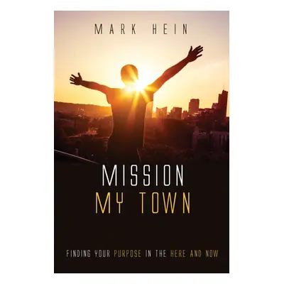 "Mission My Town: Finding Your Purpose in the Here and Now" - "" ("Hein Mark")