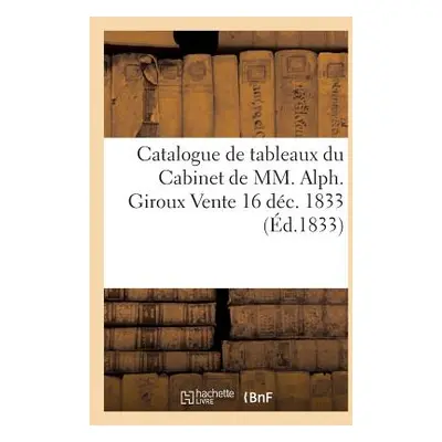 "Catalogue de Tableaux Du Cabinet de MM. Alph. Giroux Vente 16 Dc. 1833" - "" ("Sans Auteur")