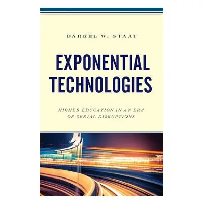 "Exponential Technologies: Higher Education in an Era of Serial Disruptions" - "" ("Staat Darrel