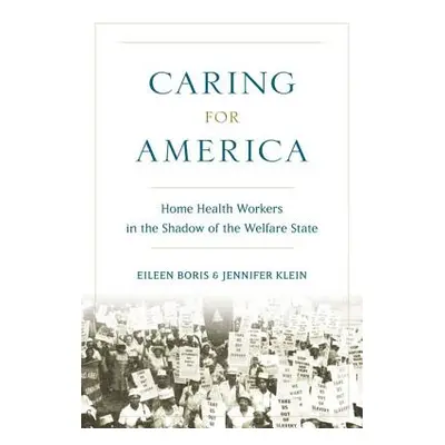 "Caring for America: Home Health Workers in the Shadow of the Welfare State" - "" ("Boris Eileen