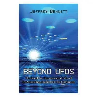 "Beyond UFOs: The Search for Extraterrestrial Life and Its Astonishing Implications for Our Futu