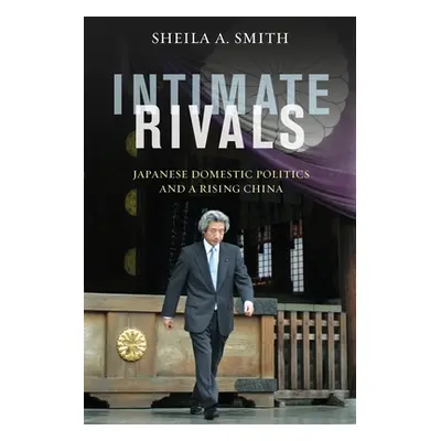 "Intimate Rivals: Japanese Domestic Politics and a Rising China" - "" ("Smith Sheila")