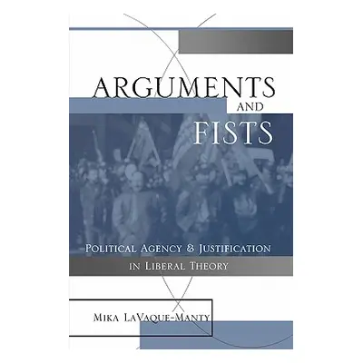 "Arguments and Fists: Political Agency and Justification in Liberal Theory" - "" ("Lavaque Manty