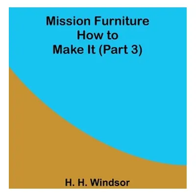 "Mission Furniture: How to Make It (Part 3)" - "" ("Windsor H. H.")