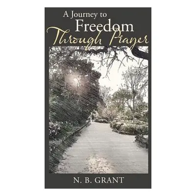 "A Journey to Freedom Through Prayer" - "" ("N. B. Grant")