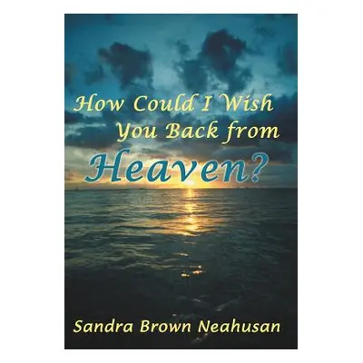 "How Could I Wish You Back from Heaven?" - "" ("Neahusan Sandra Brown")