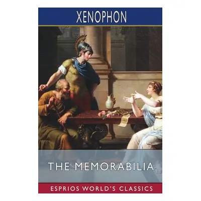 "The Memorabilia (Esprios Classics): Translated by Henry G. Dakyns" - "" ("Xenophon")