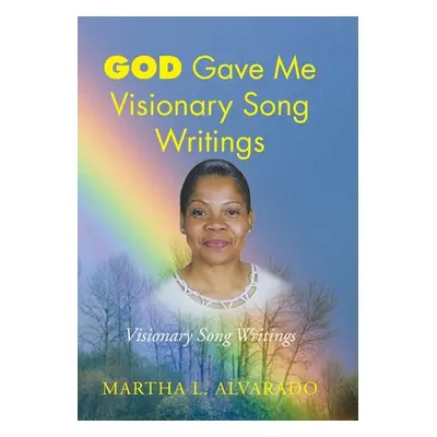 "God Gave Me Visionary Song Writings" - "" ("Alvarado Martha L.")