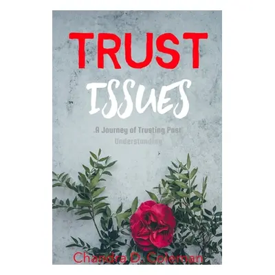 "Trust Issues - A Journey of Trusting Past Understanding" - "" ("Coleman Chandra D.")