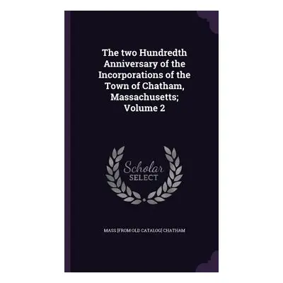 "The two Hundredth Anniversary of the Incorporations of the Town of Chatham, Massachusetts; Volu