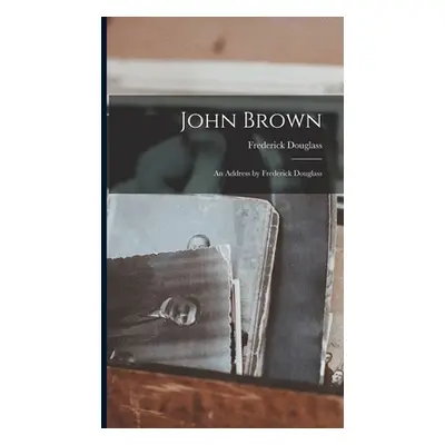 "John Brown: An Address by Frederick Douglass" - "" ("Frederick Douglass")