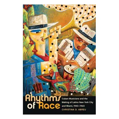 "Rhythms of Race: Cuban Musicians and the Making of Latino New York City and Miami, 1940-1960" -