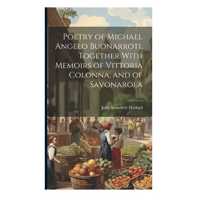 "Poetry of Michael Angelo Buonarroti, Together With Memoirs of Vittoria Colonna, and of Savonaro