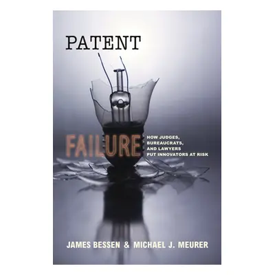 "Patent Failure: How Judges, Bureaucrats, and Lawyers Put Innovators at Risk" - "" ("Bessen Jame