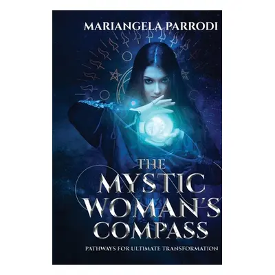 "The Mystic Woman's Compass: Pathways for Ultimate Transformation" - "" ("Parrodi Mariangela")