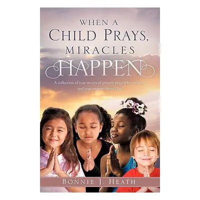 "When a Child Prays, Miracles Happen" - "" ("Heath Bonnie J.")