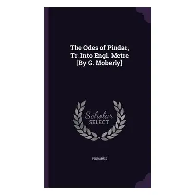 "The Odes of Pindar, Tr. Into Engl. Metre [By G. Moberly]" - "" ("Pindarus")