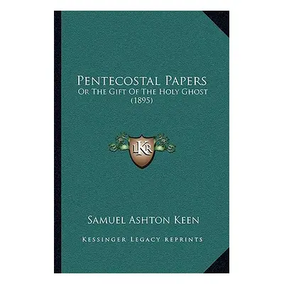 "Pentecostal Papers: Or The Gift Of The Holy Ghost (1895)" - "" ("Keen Samuel Ashton")