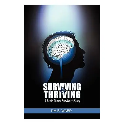 "Surviving and Thriving: A Brain Tumor Survivor's Story" - "" ("Ward Tim B.")