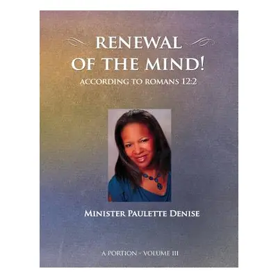 "Renewal of the Mind - Volume III: Romans 12:2" - "" ("Denise Paulette")