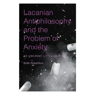 "Lacanian Antiphilosophy and the Problem of Anxiety: An Uncanny Little Object" - "" ("Robertson 