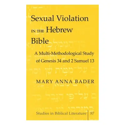 "Sexual Violation in the Hebrew Bible; A Multi-Methodological Study of Genesis 34 and 2 Samuel 1