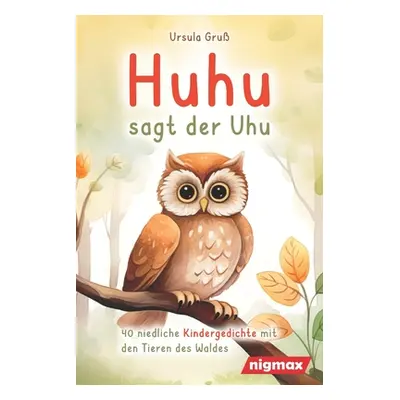 "Huhu sagt der Uhu: Ein bezauberndes Kinderbuch mit 40 niedlichen Gedichten ber die Tiere des Wa