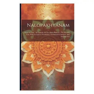 "Nalopkhynam: Story Of Nala: An Episode Of The Mah-bhrata: The Sanskrit Text, With A Copious Voc