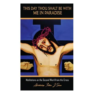 "This Day Thou Shalt Be With Me In Paradise: Meditations on the Second Word from the Cross" - ""