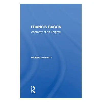 "Francis Bacon: Anatomy of an Enigma" - "" ("Peppiatt Michael")