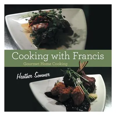 "Cooking with Francis: Gourmet Home Cooking" - "" ("Sommer Heather")