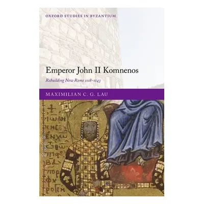 "Emperor John II Komnenos: Rebuilding New Rome 1118-1143" - "" ("Lau Maximilian C. G.")