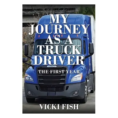 "My Journey as a Truck Driver: The First Year" - "" ("Fish Vicki")