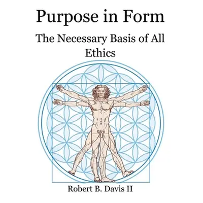 "Purpose in Form: The Necessary Basis of All Ethics" - "" ("Davis Robert B. II")