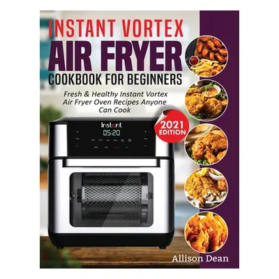 "Instant Vortex Air Fryer Cookbook For Beginners: Fresh & Healthy Instant Vortex Air Fryer Oven 