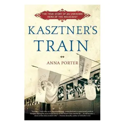 "Kasztner's Train: The True Story of an Unknown Hero of the Holocaust" - "" ("Porter Anna")