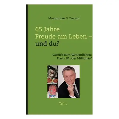 "65 Jahre Freude am Leben - und Du? Teil I: Zurck zum Wesentlichen: Hartz IV oder Millionr?" - "