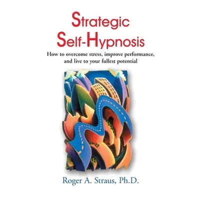 "Strategic Self-Hypnosis: How to Overcome Stress, Improve Performance, and Live to Your Fullest 