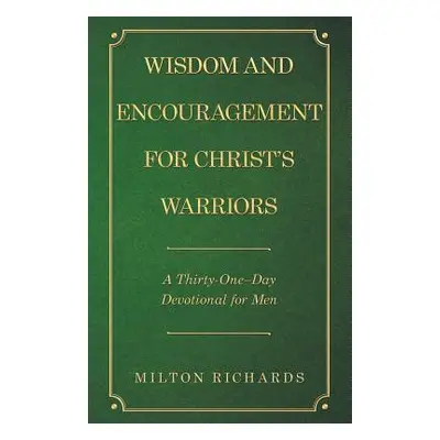 "Wisdom and Encouragement for Christ's Warriors: A Thirty-One-Day Devotional for Men" - "" ("Ric